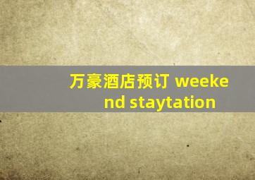 万豪酒店预订 weekend staytation